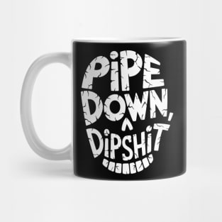Pipe Down Dipshit Mug